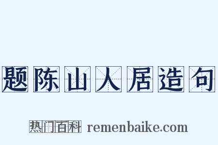 题陈山人居造句是什么意思的图片